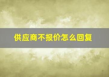 供应商不报价怎么回复