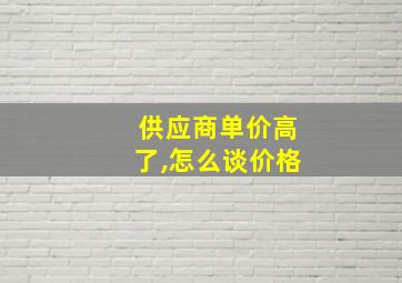 供应商单价高了,怎么谈价格