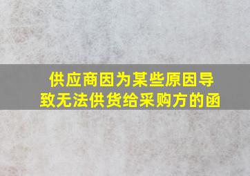 供应商因为某些原因导致无法供货给采购方的函