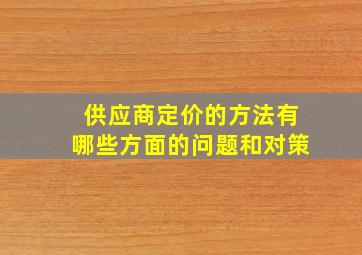 供应商定价的方法有哪些方面的问题和对策