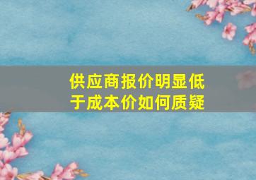 供应商报价明显低于成本价如何质疑