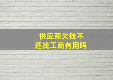 供应商欠钱不还找工商有用吗