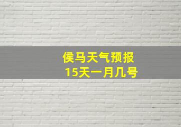 侯马天气预报15天一月几号