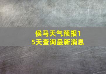 侯马天气预报15天查询最新消息