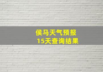 侯马天气预报15天查询结果