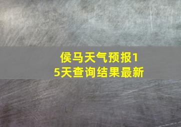 侯马天气预报15天查询结果最新