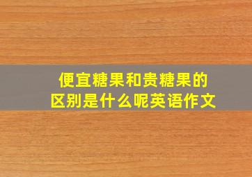 便宜糖果和贵糖果的区别是什么呢英语作文