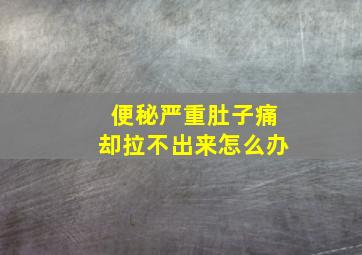 便秘严重肚子痛却拉不出来怎么办