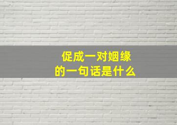 促成一对姻缘的一句话是什么