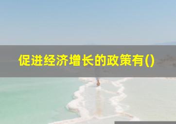 促进经济增长的政策有()