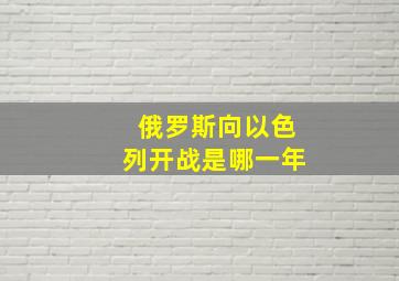 俄罗斯向以色列开战是哪一年