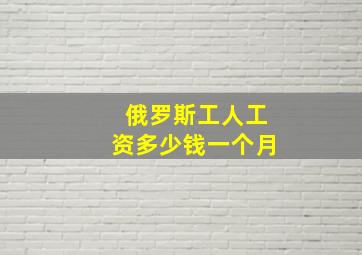 俄罗斯工人工资多少钱一个月