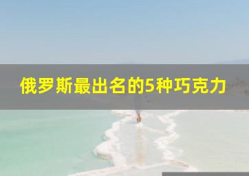 俄罗斯最出名的5种巧克力