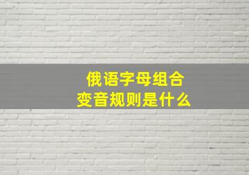 俄语字母组合变音规则是什么