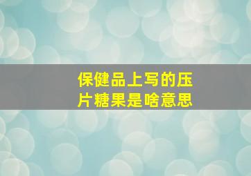 保健品上写的压片糖果是啥意思