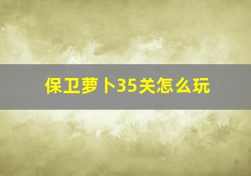 保卫萝卜35关怎么玩