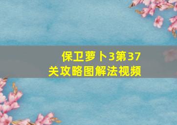 保卫萝卜3第37关攻略图解法视频