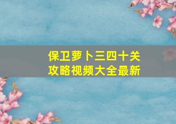 保卫萝卜三四十关攻略视频大全最新