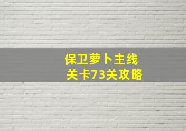 保卫萝卜主线关卡73关攻略