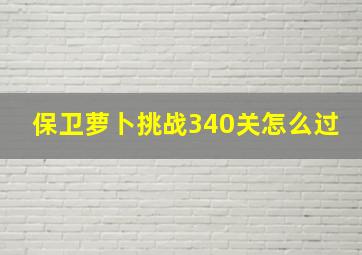 保卫萝卜挑战340关怎么过