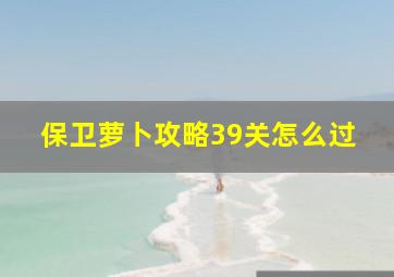 保卫萝卜攻略39关怎么过