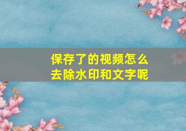 保存了的视频怎么去除水印和文字呢