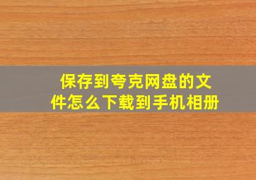 保存到夸克网盘的文件怎么下载到手机相册