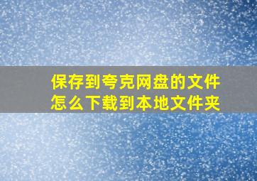 保存到夸克网盘的文件怎么下载到本地文件夹