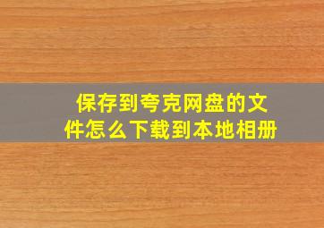 保存到夸克网盘的文件怎么下载到本地相册