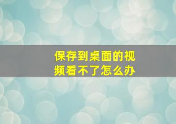 保存到桌面的视频看不了怎么办