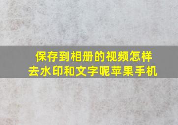 保存到相册的视频怎样去水印和文字呢苹果手机