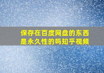 保存在百度网盘的东西是永久性的吗知乎视频