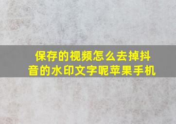 保存的视频怎么去掉抖音的水印文字呢苹果手机