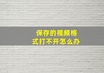 保存的视频格式打不开怎么办