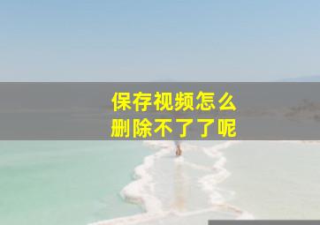 保存视频怎么删除不了了呢