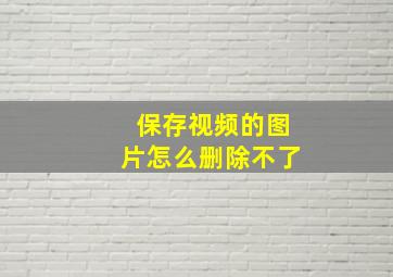 保存视频的图片怎么删除不了