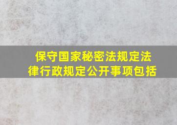 保守国家秘密法规定法律行政规定公开事项包括