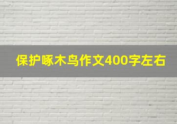 保护啄木鸟作文400字左右