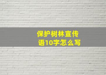 保护树林宣传语10字怎么写