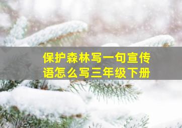 保护森林写一句宣传语怎么写三年级下册