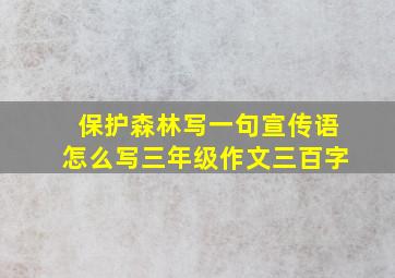 保护森林写一句宣传语怎么写三年级作文三百字