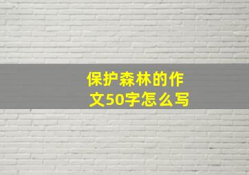 保护森林的作文50字怎么写