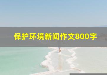 保护环境新闻作文800字