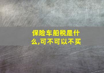 保险车船税是什么,可不可以不买