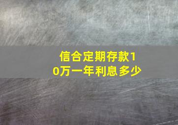 信合定期存款10万一年利息多少