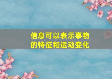 信息可以表示事物的特征和运动变化