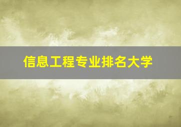 信息工程专业排名大学