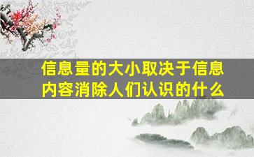 信息量的大小取决于信息内容消除人们认识的什么