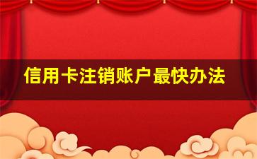 信用卡注销账户最快办法