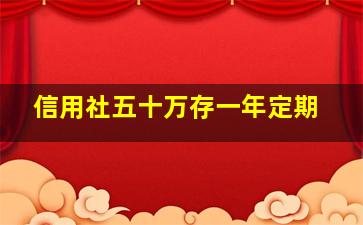 信用社五十万存一年定期